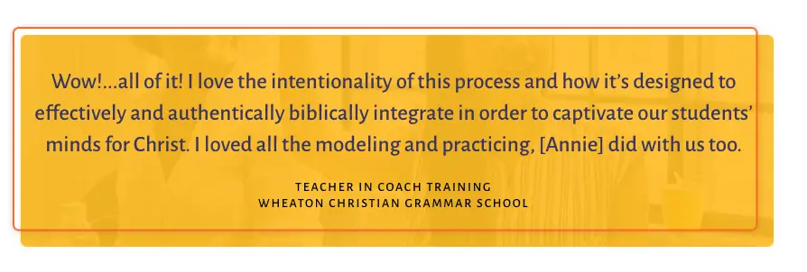 Testimonial: Wow all of it. I love the intentionality of this process and how its designed to effectively and authentically biblically integrate in order to captivate our students minds for Christ.